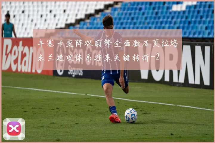 丰塞卡变阵双前锋全面激活莫拉塔米兰进攻体系迎来关键转折