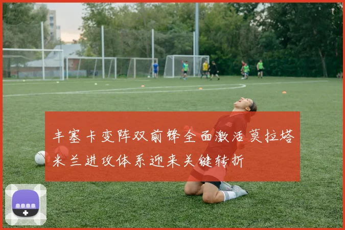 丰塞卡变阵双前锋全面激活莫拉塔米兰进攻体系迎来关键转折