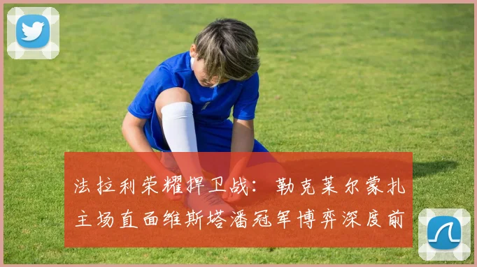 法拉利荣耀捍卫战：勒克莱尔蒙扎主场直面维斯塔潘冠军博弈深度前瞻