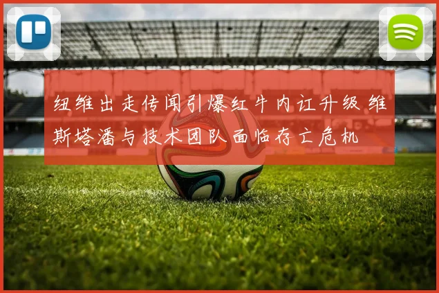纽维出走传闻引爆红牛内讧升级 维斯塔潘与技术团队面临存亡危机