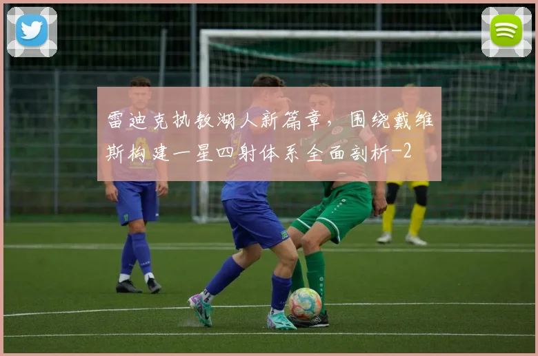 雷迪克执教湖人新篇章,围绕戴维斯构建一星四射体系全面剖析