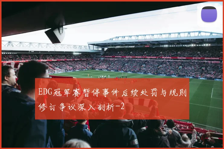 EDG冠军赛暂停事件后续处罚与规则修订争议深入剖析