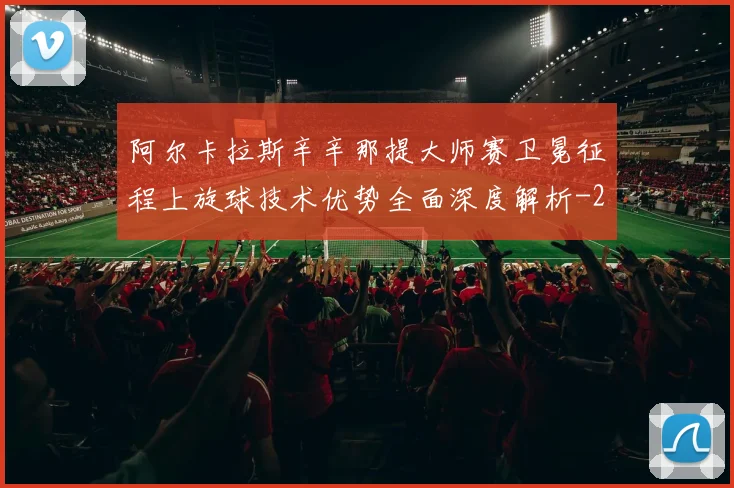 阿尔卡拉斯辛辛那提大师赛卫冕征程上旋球技术优势全面深度解析