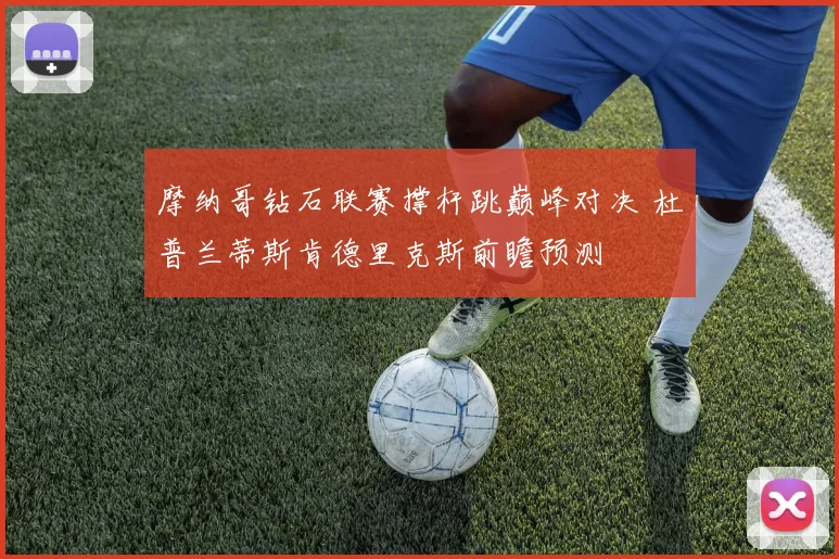 摩纳哥钻石联赛撑杆跳巅峰对决 杜普兰蒂斯肯德里克斯前瞻预测