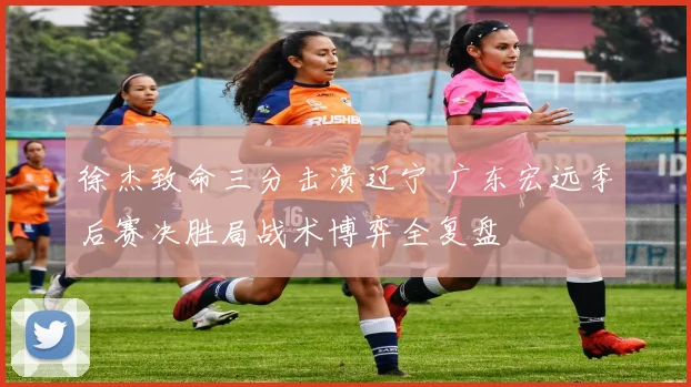 徐杰致命三分击溃辽宁 广东宏远季后赛决胜局战术博弈全复盘