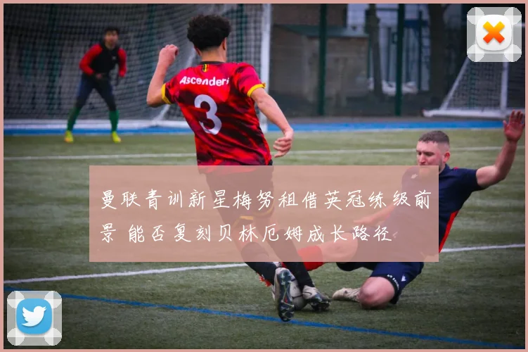 曼联青训新星梅努租借英冠练级前景 能否复刻贝林厄姆成长路径