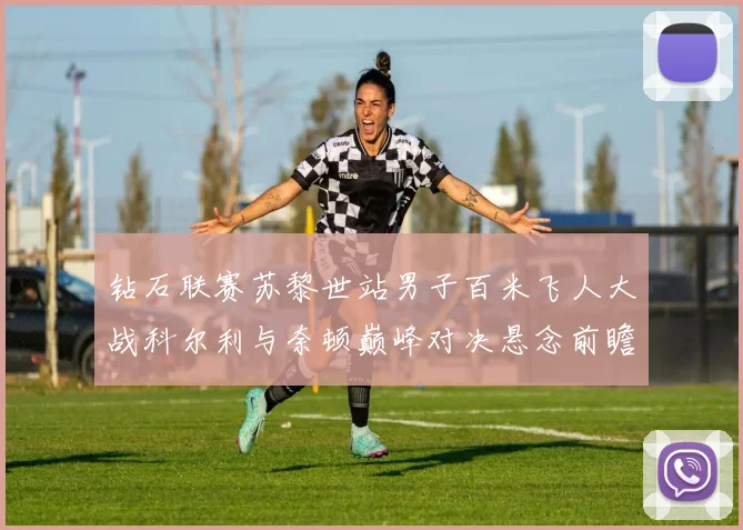 钻石联赛苏黎世站男子百米飞人大战科尔利与奈顿巅峰对决悬念前瞻
