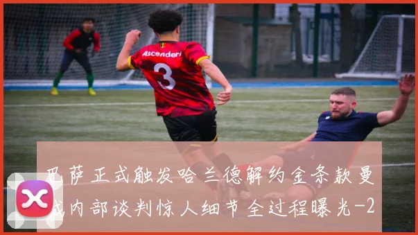 巴萨正式触发哈兰德解约金条款曼城内部谈判惊人细节全过程曝光