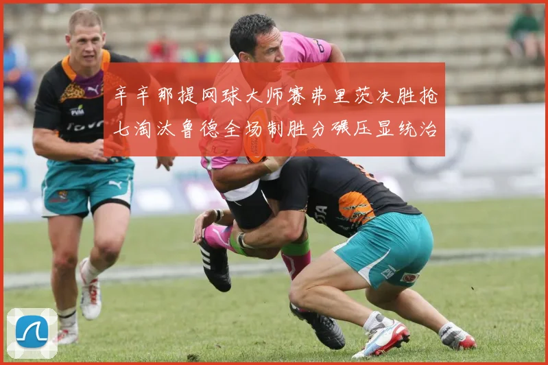 辛辛那提网球大师赛弗里茨决胜抢七淘汰鲁德全场制胜分碾压显统治力